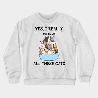 yes i really do need all these cats Crewneck Sweatshirt